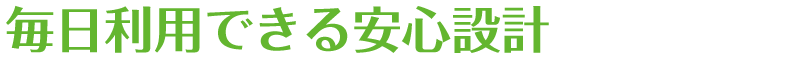 毎日利用できる安心設計